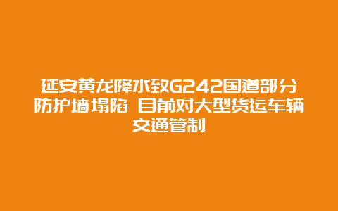 延安黄龙降水致G242国道部分防护墙塌陷 目前对大型货运车辆交通管制