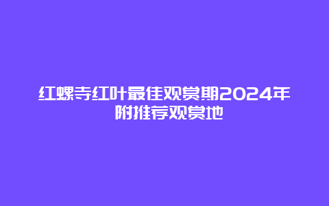 红螺寺红叶最佳观赏期2024年 附推荐观赏地