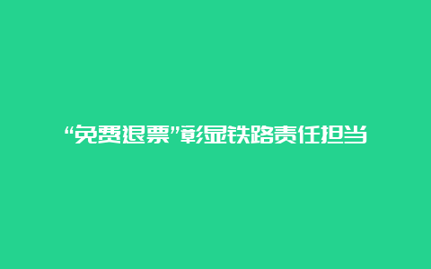 “免费退票”彰显铁路责任担当