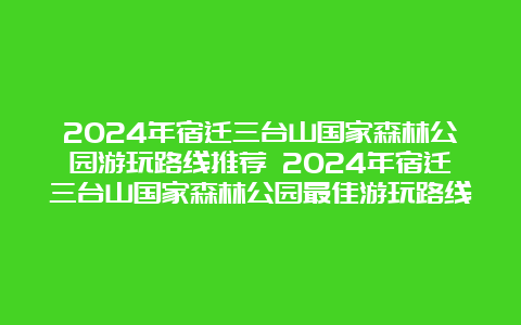 2024年宿迁三台山国家森林公园游玩路线推荐 2024年宿迁三台山国家森林公园最佳游玩路线