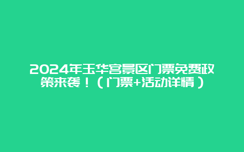 2024年玉华宫景区门票免费政策来袭！（门票+活动详情）