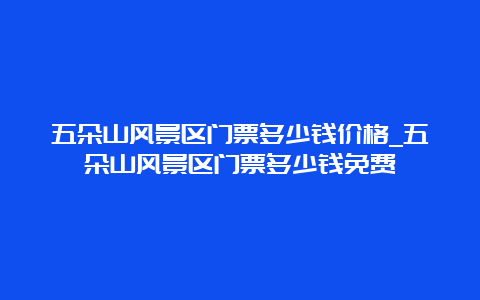 五朵山风景区门票多少钱价格_五朵山风景区门票多少钱免费