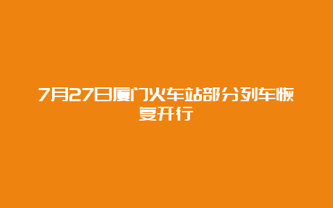 7月27日厦门火车站部分列车恢复开行