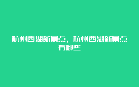 杭州西湖新景点，杭州西湖新景点有哪些