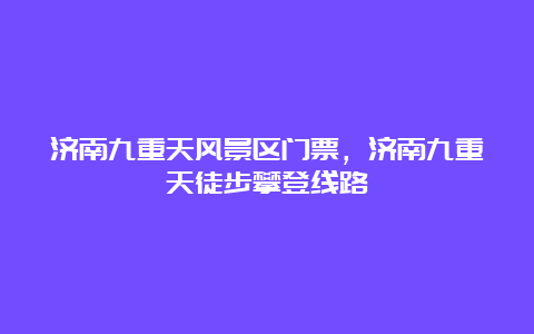 济南九重天风景区门票，济南九重天徒步攀登线路