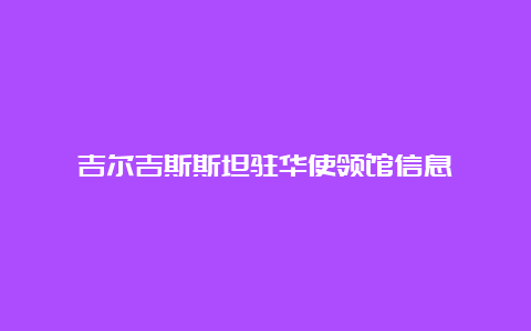 吉尔吉斯斯坦驻华使领馆信息