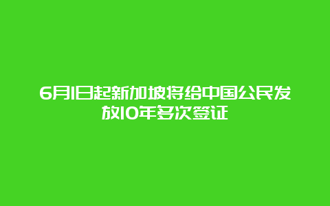 6月1日起新加坡将给中国公民发放10年多次签证