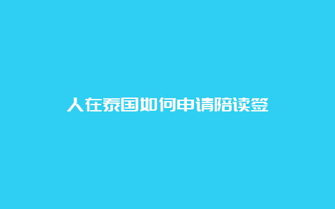 人在泰国如何申请陪读签