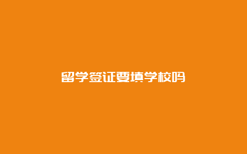 留学签证要填学校吗