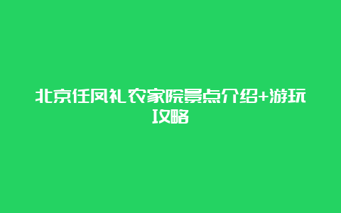 北京任凤礼农家院景点介绍+游玩攻略