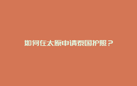 如何在太原申请泰国护照？