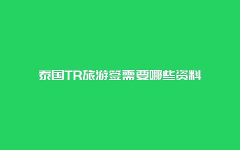 泰国TR旅游签需要哪些资料