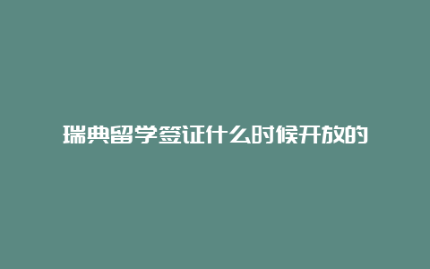 瑞典留学签证什么时候开放的