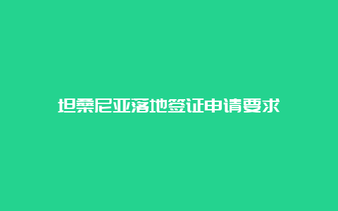 坦桑尼亚落地签证申请要求