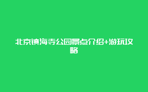 北京镇海寺公园景点介绍+游玩攻略