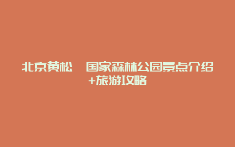 北京黄松峪国家森林公园景点介绍+旅游攻略