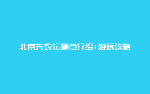 北京先农坛景点介绍+游玩攻略