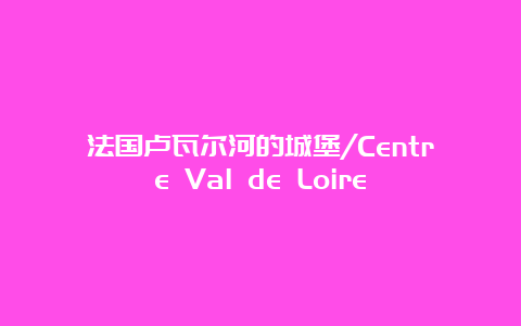 法国卢瓦尔河的城堡/Centre Val de Loire