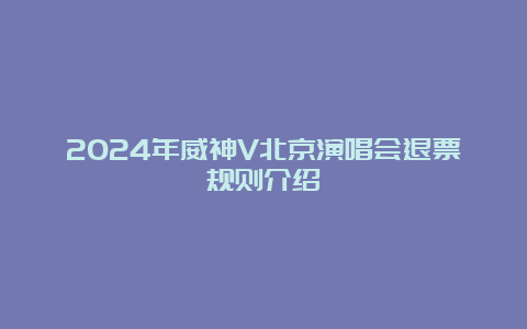 2024年威神V北京演唱会退票规则介绍