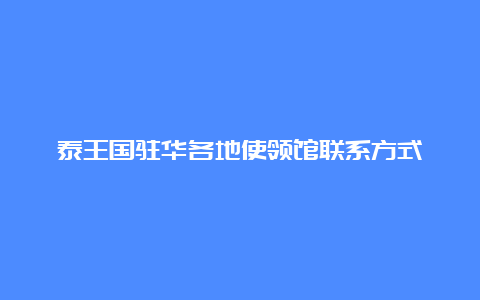 泰王国驻华各地使领馆联系方式