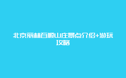 北京丽林百顺山庄景点介绍+游玩攻略