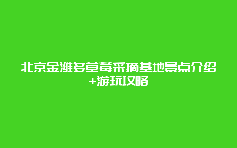 北京金潍多草莓采摘基地景点介绍+游玩攻略