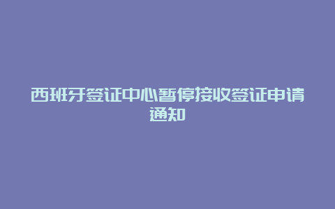 西班牙签证中心暂停接收签证申请通知