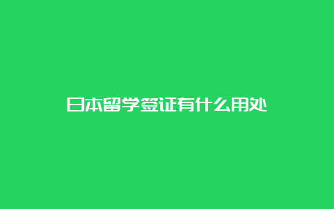 日本留学签证有什么用处