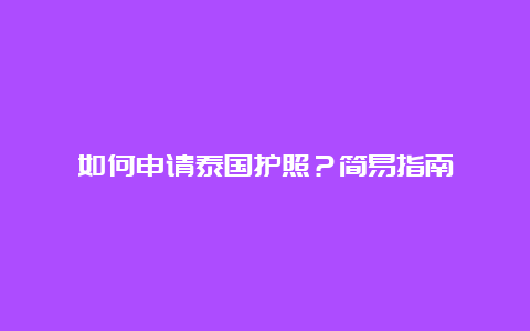 如何申请泰国护照？简易指南