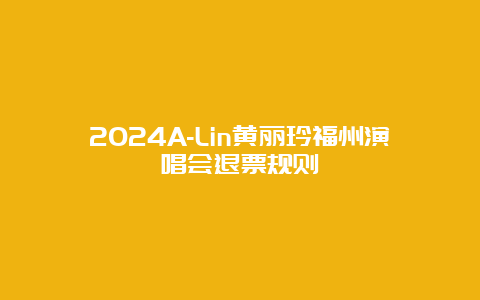 2024A-Lin黄丽玲福州演唱会退票规则