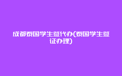 成都泰国学生签代办(泰国学生签证办理)