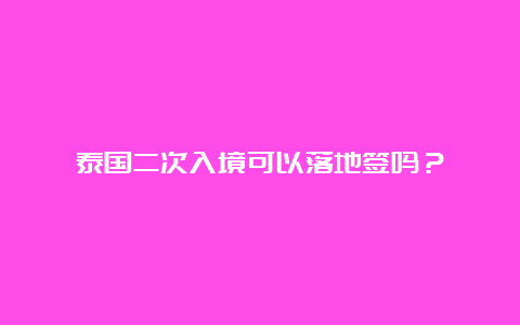 泰国二次入境可以落地签吗？