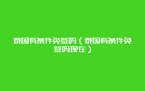 泰国有条件免签吗（泰国有条件免签吗现在）