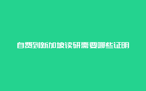 自费到新加坡读研需要哪些证明