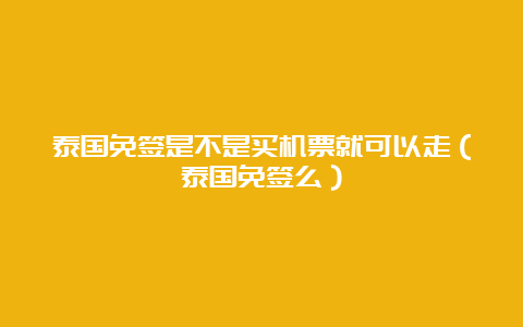 泰国免签是不是买机票就可以走（泰国免签么）