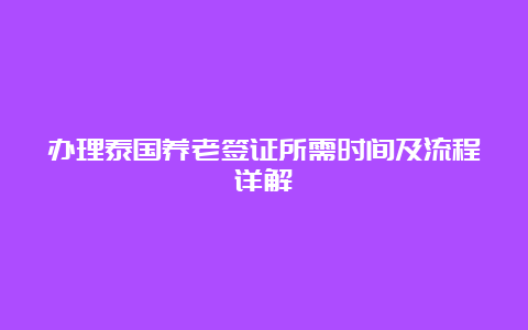 办理泰国养老签证所需时间及流程详解