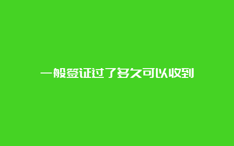 一般签证过了多久可以收到