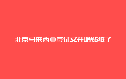 北京马来西亚签证又开始贴纸了