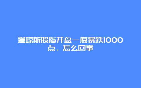 道琼斯股指开盘一度暴跌1000点。怎么回事