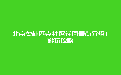 北京奥林匹克社区花园景点介绍+游玩攻略