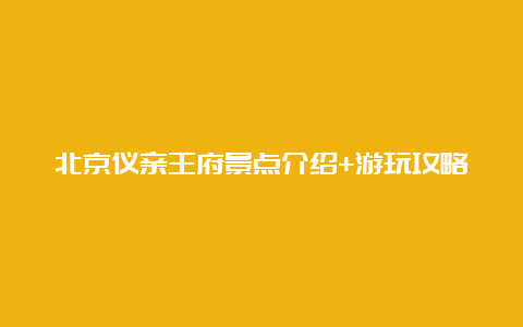 北京仪亲王府景点介绍+游玩攻略