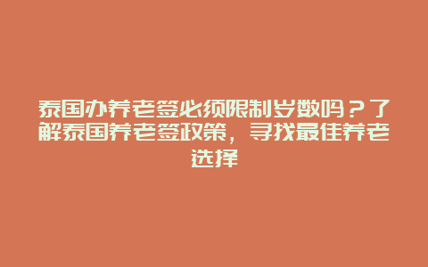 泰国办养老签必须限制岁数吗？了解泰国养老签政策，寻找最佳养老选择