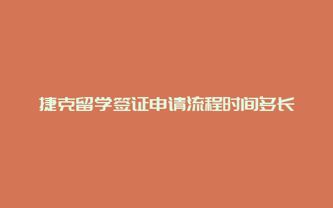 捷克留学签证申请流程时间多长