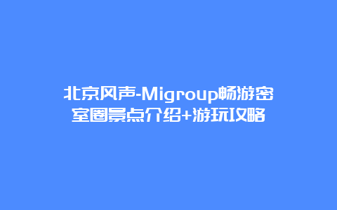 北京风声-Migroup畅游密室圈景点介绍+游玩攻略