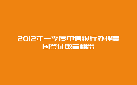 2012年一季度中信银行办理美国签证数量翻番