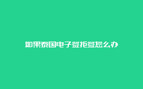 如果泰国电子签拒签怎么办