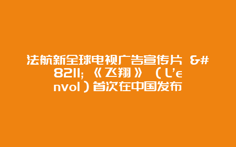 法航新全球电视广告宣传片 – 《飞翔》 （L’envol）首次在中国发布