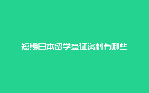 短期日本留学签证资料有哪些