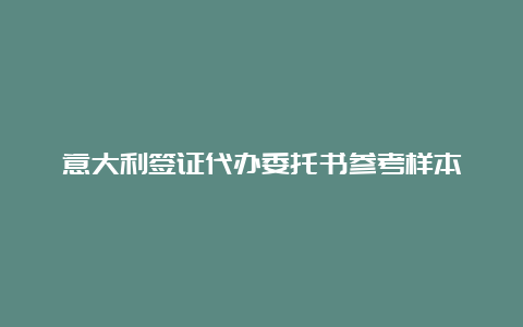 意大利签证代办委托书参考样本