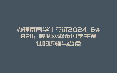 办理泰国学生签证2024 – 顺利获取泰国学生签证的步骤与要点